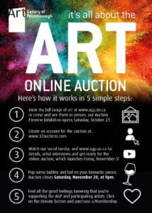 text on image: it's all about ART online uaction, here's how it works in 5 simple steps: 1. View the full range of art at www.agp.on.ca or come see them in person, our auction preview exhibition opens on October 21, 2. create an account for the auction at 32auctions.com, 3. watch our social media and website for details, artist interviews and get ready for the online auction, launching Friday Nov 5, 4. pop some bubble and bid on your favourite pieces. auction closes Saturday Nov 20 at 9pm, 5. Feel all the good feelings knowing that you're supporting the AGP and participating artists. Click on the donate button and purchase a membership